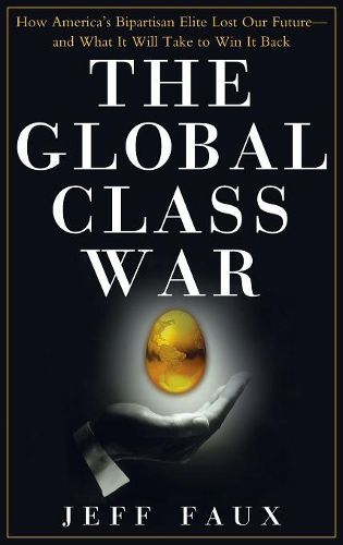 Cover image for The Global Class War: How America's Bipartisan Elite Lost Our Future - And What It Will Take to Win It Back