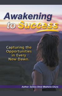 Cover image for Awakening to Success. Capturing the Opportunities in Every New Dawn.