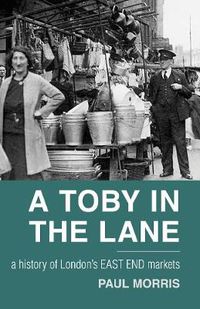 Cover image for A Toby in the Lane: A History of London's East End Markets