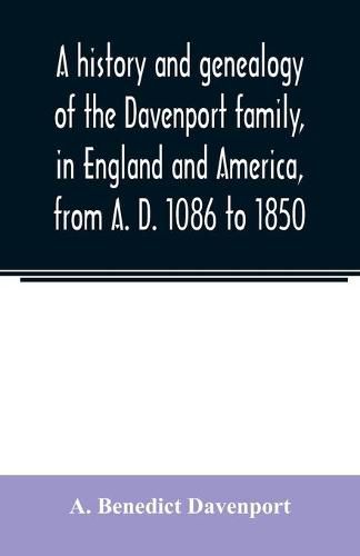 Cover image for A history and genealogy of the Davenport family, in England and America, from A. D. 1086 to 1850