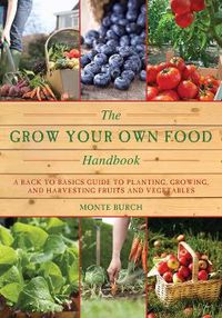 Cover image for The Grow Your Own Food Handbook: A Back to Basics Guide to Planting, Growing, and Harvesting Fruits and Vegetables