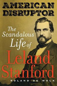 Cover image for American Disruptor: The Scandalous Life of Leland Stanford