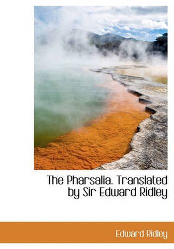 Cover image for The Pharsalia. Translated by Sir Edward Ridley