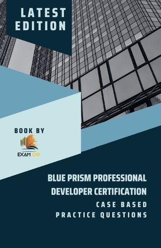 Cover image for Blue Prism Professional Developer Certification Case Based Practice Questions - Latest Edition 2023