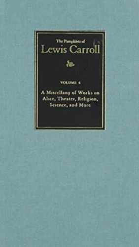 Cover image for The Complete Pamphlets of Lewis Carroll Volume 6: A Miscellany of Works on Alice, Theatre, Religion, Science, and More
