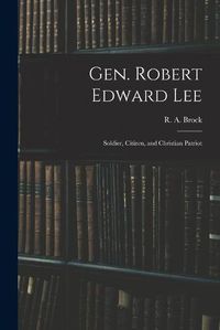 Cover image for Gen. Robert Edward Lee; Soldier, Citizen, and Christian Patriot