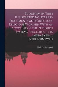 Cover image for Buddhism in Tibet Illustrated by Literary Documents and Objects of Religious Worship, Wiyh an Account of the Buddhist Systems Preceding It in India by Emil Schlagintweit