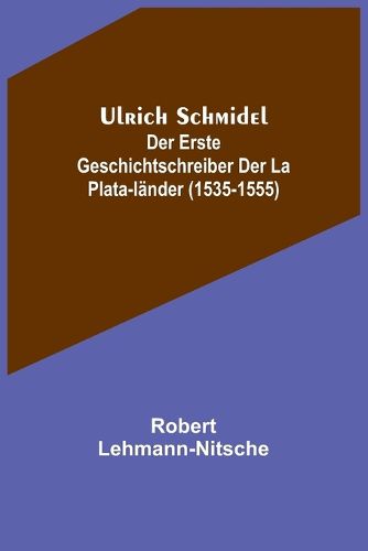 Cover image for Ulrich Schmidel; Der erste Geschichtschreiber der La Plata-Laender (1535-1555)