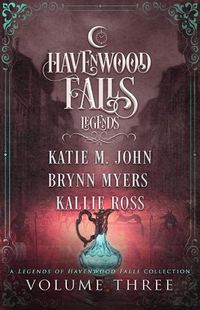 Cover image for Legends of Havenwood Falls Volume Three: A Legends of Havenwood Falls Collection