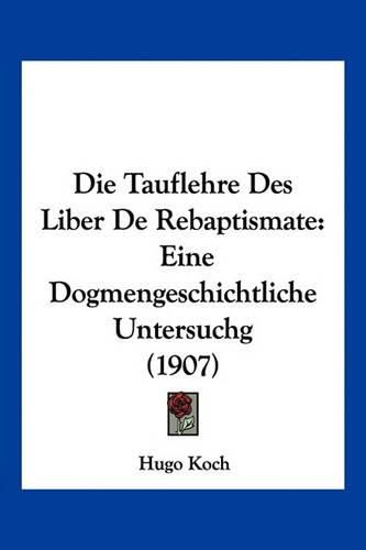 Cover image for Die Tauflehre Des Liber de Rebaptismate: Eine Dogmengeschichtliche Untersuchg (1907)