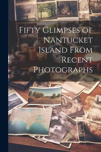 Cover image for Fifty Glimpses of Nantucket Island From Recent Photographs