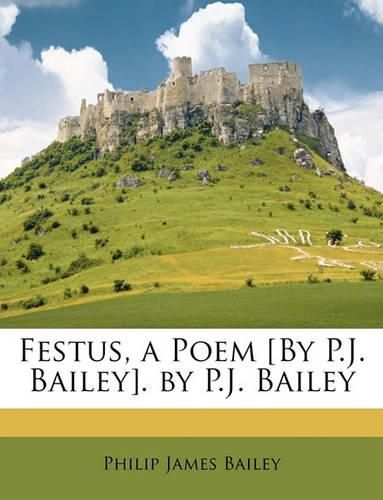 Festus, a Poem [By P.J. Bailey]. by P.J. Bailey