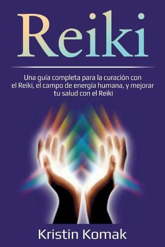 Cover image for Reiki: Una guia completa para la curacion con el Reiki, el campo de energia humana, y mejorar tu salud con el Reiki