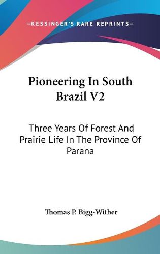 Cover image for Pioneering in South Brazil V2: Three Years of Forest and Prairie Life in the Province of Parana