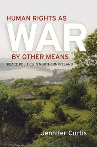 Cover image for Human Rights as War by Other Means: Peace Politics in Northern Ireland