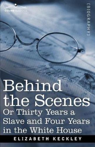 Cover image for Behind the Scenes Or, Thirty Years a Slave and Four Years in the White House