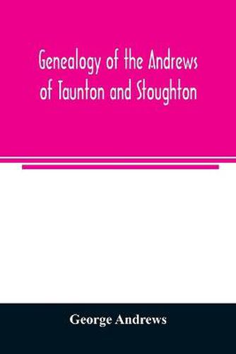 Genealogy of the Andrews of Taunton and Stoughton, Mass., descendants of John and Hannah Andrews, of Boston, Massachusetts, 1656 to 1886