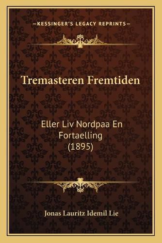 Cover image for Tremasteren Fremtiden: Eller LIV Nordpaa En Fortaelling (1895)