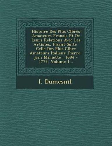 Histoire Des Plus C L Bres Amateurs Fran Ais Et de Leurs Relations Avec Les Artistes, Pisant Suite Celle Des Plus C L Bre Amateurs Italiens: Pierre-Jean Mariette: 1694 - 1774, Volume 1...