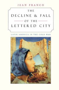 Cover image for The Decline and Fall of the Lettered City: Latin America in the Cold War