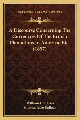 A Discourse Concerning the Currencies of the British Plantations in America, Etc. (1897)