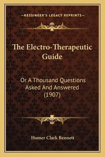 Cover image for The Electro-Therapeutic Guide: Or a Thousand Questions Asked and Answered (1907)