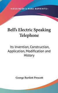 Cover image for Bell's Electric Speaking Telephone: Its Invention, Construction, Application, Modification and History