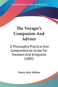 Cover image for The Voyager's Companion and Adviser: A Thoroughly Practical and Comprehensive Guide for Travelers and Emigrants (1885)