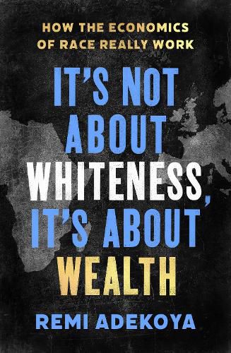 Cover image for It's Not About Whiteness, It's About Wealth: How the Economics of Race Really Work