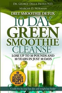 Cover image for Diet Smoothie Detox, 10 Day Green Smoothie Cleanse: Lose up to 10 pounds and 10 years in just 10 days. Could this be your last diet and weight loss book?