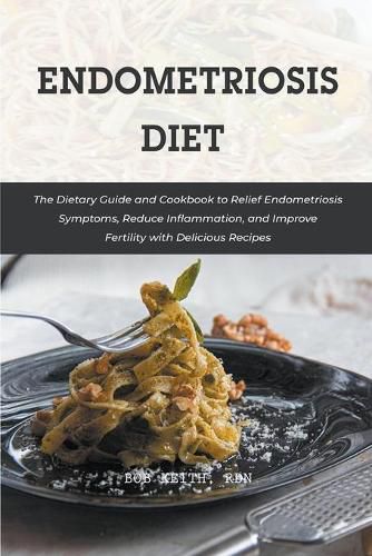 Endometriosis Diet: The Dietary Guide and Cookbook to Relief Endometriosis Symptoms, Reduce Inflammation, and Improve Fertility with Delicious Recipes