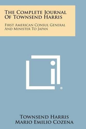 The Complete Journal of Townsend Harris: First American Consul General and Minister to Japan