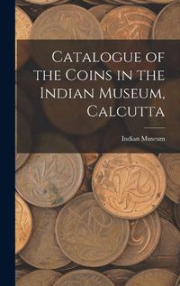 Cover image for Catalogue of the Coins in the Indian Museum, Calcutta