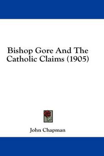 Cover image for Bishop Gore and the Catholic Claims (1905)