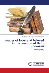 Cover image for Images of lover and beloved in the creation of Hafiz Khorazmi