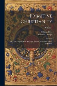 Cover image for Primitive Christianity; or, The Religion of the Ancient Christians in the First Ages of the Gospel;; Volume 1