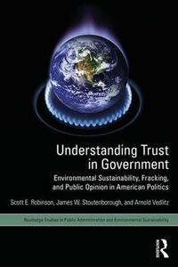 Cover image for Understanding Trust in Government: Environmental Sustainability, Fracking, and Public Opinion in American Politics