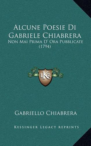 Cover image for Alcune Poesie Di Gabriele Chiabrera: Non Mai Prima D' Ora Pubblicate (1794)