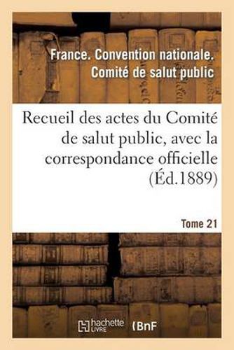 Recueil Des Actes Du Comite de Salut Public, Avec La Correspondance Officielle. Tome 21: Des Representants En Mission Et Le Registre Du Conseil Executif Provisoire