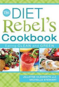 Cover image for The Diet Rebel's Cookbook: Eating Clean and Green