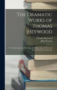 Cover image for The Dramatic Works of Thomas Heywood