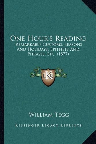 One Hour's Reading: Remarkable Customs, Seasons and Holidays, Epithets and Phrases, Etc. (1877)