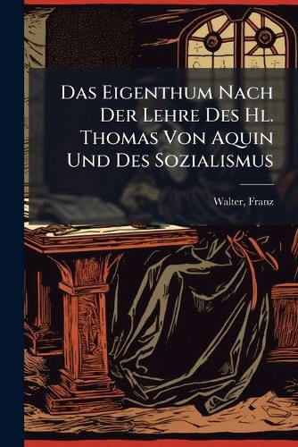 Cover image for Das Eigenthum Nach Der Lehre Des Hl. Thomas Von Aquin Und Des Sozialismus