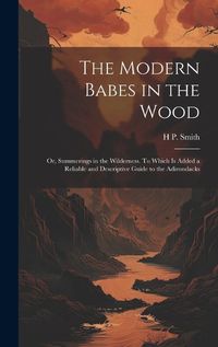 Cover image for The Modern Babes in the Wood; or, Summerings in the Wilderness. To Which is Added a Reliable and Descriptive Guide to the Adirondacks