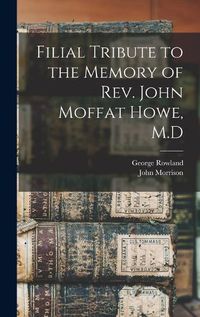 Cover image for Filial Tribute to the Memory of Rev. John Moffat Howe, M.D