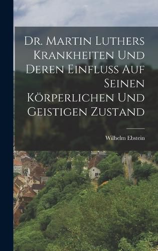 Cover image for Dr. Martin Luthers Krankheiten Und Deren Einfluss Auf Seinen Koerperlichen Und Geistigen Zustand