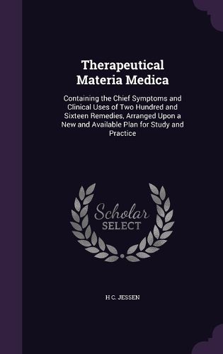 Cover image for Therapeutical Materia Medica: Containing the Chief Symptoms and Clinical Uses of Two Hundred and Sixteen Remedies, Arranged Upon a New and Available Plan for Study and Practice