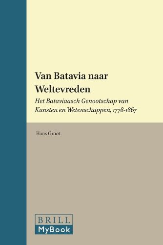 Cover image for Van Batavia naar Weltevreden: Het Bataviaasch Genootschap van Kunsten en Wetenschappen, 1778-1867