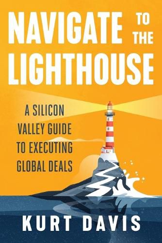 Cover image for Navigate To The Lighthouse: A Silicon Valley Guide to Executing Global Deals