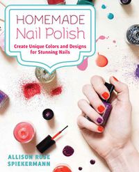 Cover image for Homemade Nail Polish: Create Unique Colors and Designs For Eye-Catching Nails